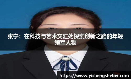 张宁:在科技与艺术交汇处探索创新之路的年轻领军人物